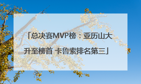 总决赛MVP榜：亚历山大升至榜首 卡鲁索排名第三