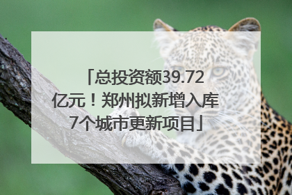 总投资额39.72亿元！郑州拟新增入库7个城市更新项目