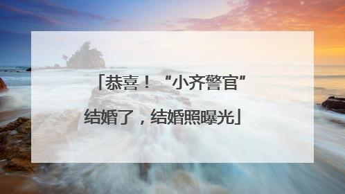 恭喜！“小齐警官”结婚了，结婚照曝光