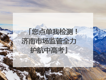 您点单我检测！济南市场监管全力护航中高考