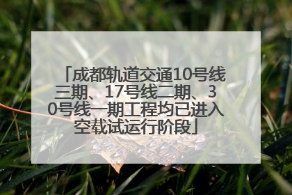 成都轨道交通10号线三期、17号线二期、30号线一期工程均已进入空载试运行阶段