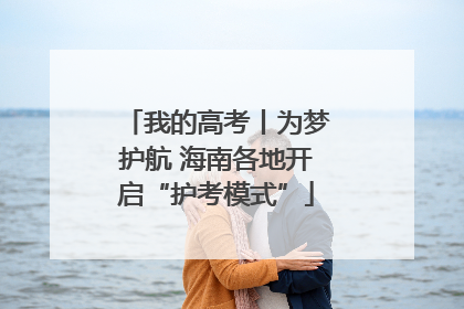 我的高考丨为梦护航 海南各地开启“护考模式”