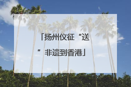 扬州仪征“送”非遗到香港