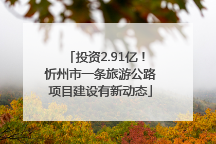 投资2.91亿！忻州市一条旅游公路项目建设有新动态