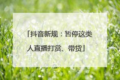 抖音新规：暂停这类人直播打赏、带货