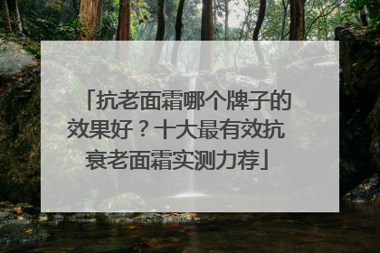 抗老面霜哪个牌子的效果好？十大最有效抗衰老面霜实测力荐