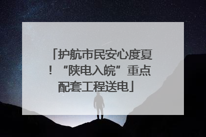 护航市民安心度夏！“陕电入皖”重点配套工程送电