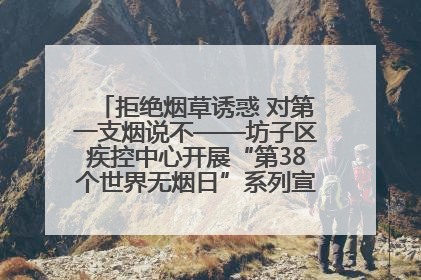 拒绝烟草诱惑 对第一支烟说不——坊子区疾控中心开展“第38个世界无烟日”系列宣传义诊活动