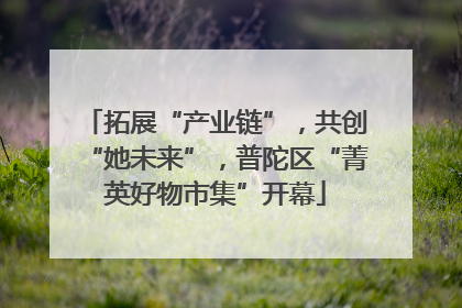 拓展“产业链”，共创“她未来”，普陀区“菁英好物市集”开幕