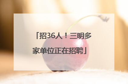 招36人！三明多家单位正在招聘