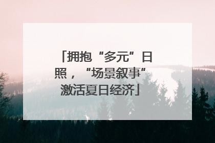 拥抱“多元”日照，“场景叙事”激活夏日经济