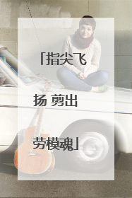 指尖飞扬 剪出劳模魂