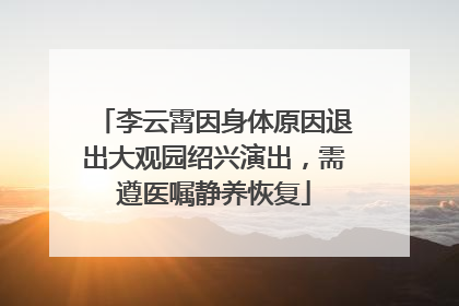 李云霄因身体原因退出大观园绍兴演出，需遵医嘱静养恢复