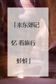 来东郊记忆 看旅行蛙蛙