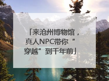 来沧州博物馆，真人NPC带你“穿越”到千年前