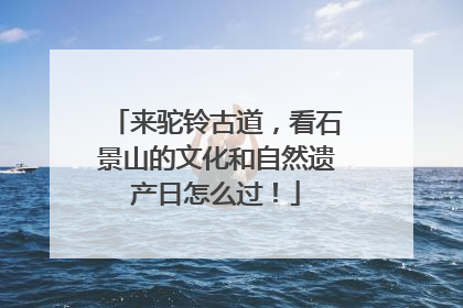 来驼铃古道，看石景山的文化和自然遗产日怎么过！