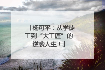 杨可平：从学徒工到“大工匠”的逆袭人生！