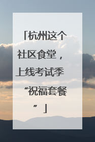 杭州这个社区食堂，上线考试季“祝福套餐”
