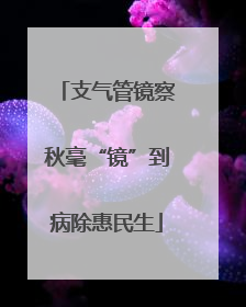 支气管镜察秋毫“镜”到病除惠民生