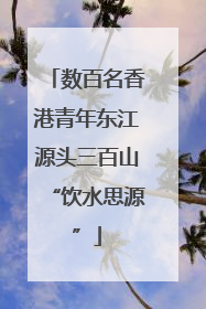 数百名香港青年东江源头三百山“饮水思源”