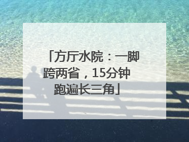方厅水院：一脚跨两省，15分钟跑遍长三角
