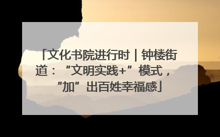 文化书院进行时｜钟楼街道：“文明实践+”模式，“加”出百姓幸福感