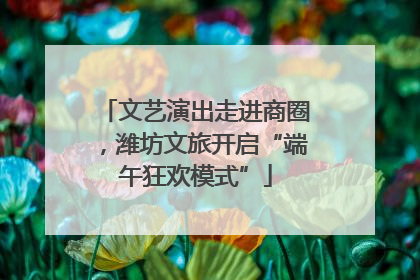 文艺演出走进商圈，潍坊文旅开启“端午狂欢模式”