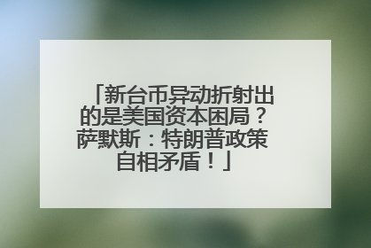 新台币异动折射出的是美国资本困局？萨默斯：特朗普政策自相矛盾！