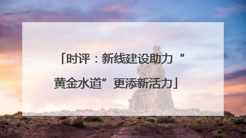 时评：新线建设助力“黄金水道”更添新活力