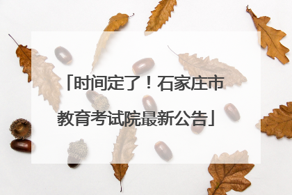 时间定了！石家庄市教育考试院最新公告
