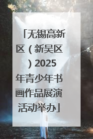 无锡高新区（新吴区）2025年青少年书画作品展演活动举办