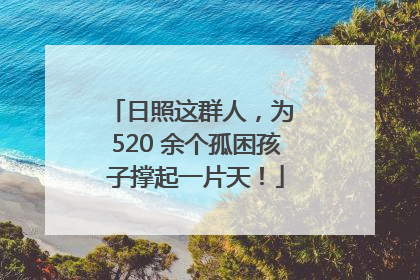日照这群人，为 520 余个孤困孩子撑起一片天！
