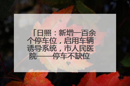 日照：新增一百余个停车位，启用车辆诱导系统，市人民医院——停车不缺位 “医”路更畅通