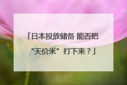 日本投放储备 能否把“天价米”打下来？