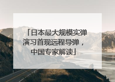 日本最大规模实弹演习首现远程导弹，中国专家解读