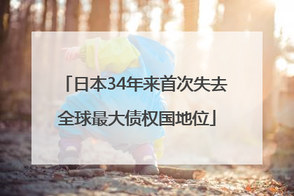 日本34年来首次失去全球最大债权国地位