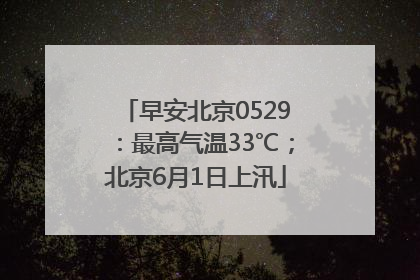 早安北京0529：最高气温33℃；北京6月1日上汛
