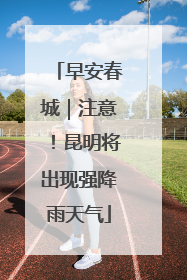 早安春城｜注意！昆明将出现强降雨天气