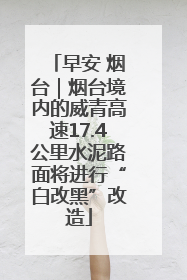 早安 烟台｜烟台境内的威青高速17.4公里水泥路面将进行“白改黑”改造