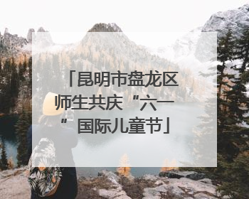 昆明市盘龙区师生共庆“六一”国际儿童节