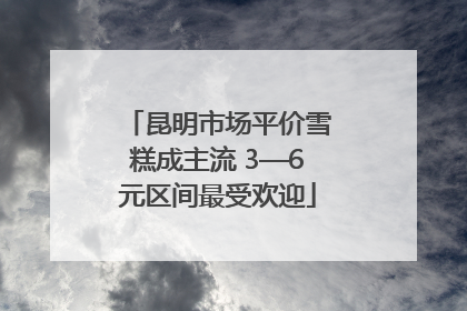 昆明市场平价雪糕成主流 3—6元区间最受欢迎