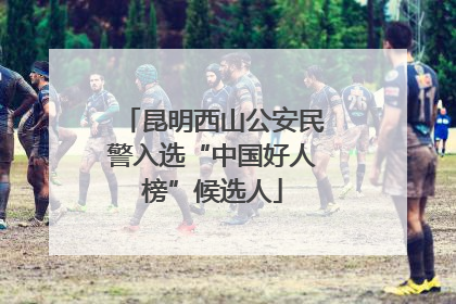 昆明西山公安民警入选“中国好人榜”候选人