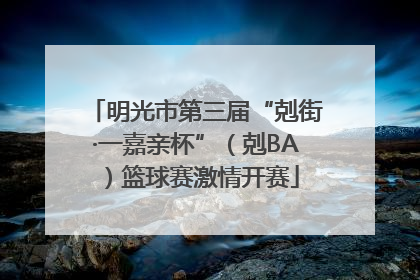 明光市第三届“剋街·一嘉亲杯”（剋BA）篮球赛激情开赛