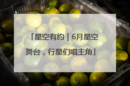 星空有约｜6月星空舞台，行星们唱主角
