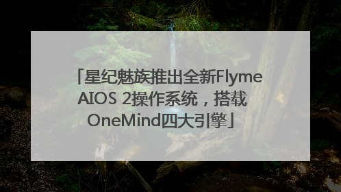 星纪魅族推出全新Flyme AIOS 2操作系统，搭载OneMind四大引擎