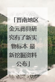 晋南地区金元葬具研究有了新实物标本 最新挖掘资料公布