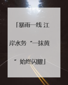 暴雨一线 江岸水务“一抹黄”始终闪耀