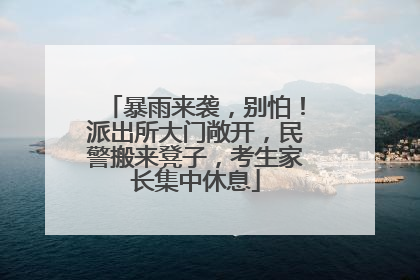 暴雨来袭，别怕！派出所大门敞开，民警搬来凳子，考生家长集中休息