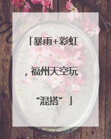 暴雨+彩虹，福州天空玩“混搭”