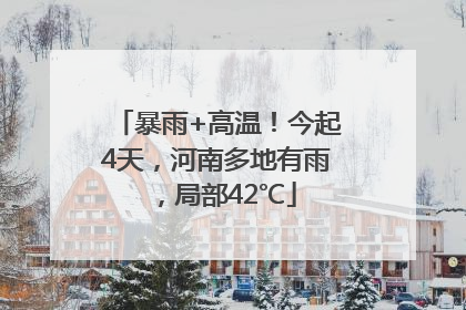 暴雨+高温！今起4天，河南多地有雨，局部42℃